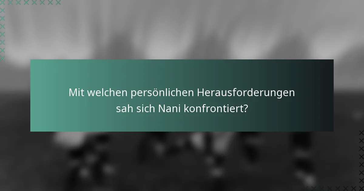 Mit welchen persönlichen Herausforderungen sah sich Nani konfrontiert?