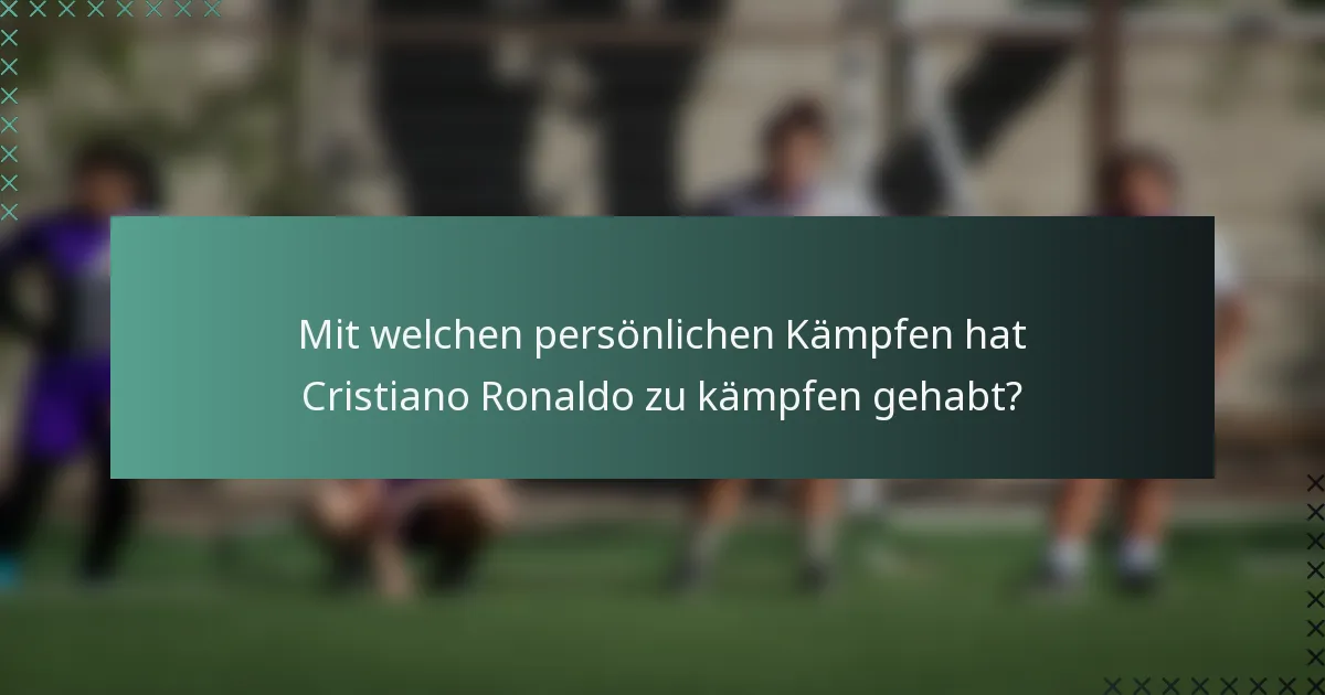 Mit welchen persönlichen Kämpfen hat Cristiano Ronaldo zu kämpfen gehabt?