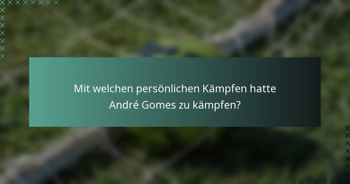 Mit welchen persönlichen Kämpfen hatte André Gomes zu kämpfen?