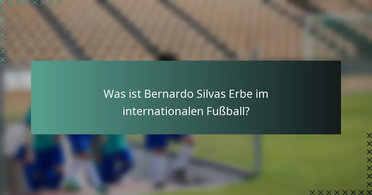 Was ist Bernardo Silvas Erbe im internationalen Fußball?