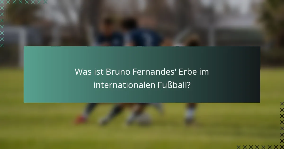 Was ist Bruno Fernandes' Erbe im internationalen Fußball?