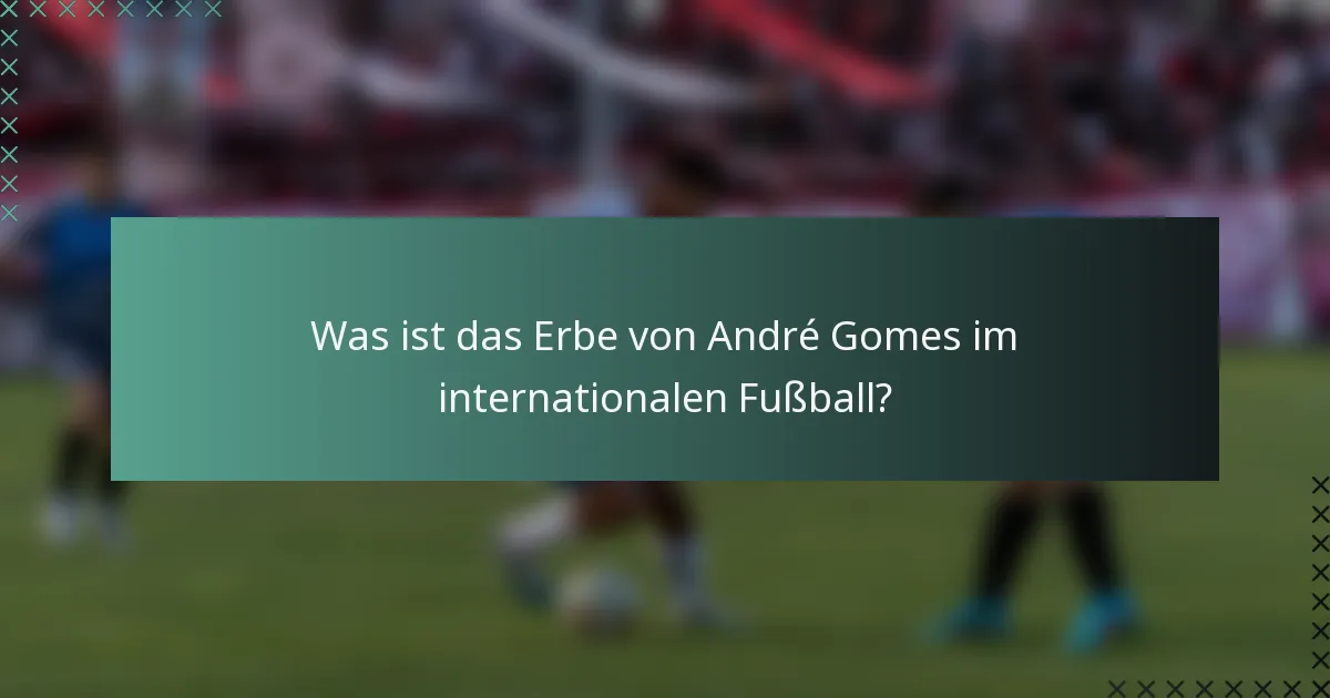 Was ist das Erbe von André Gomes im internationalen Fußball?