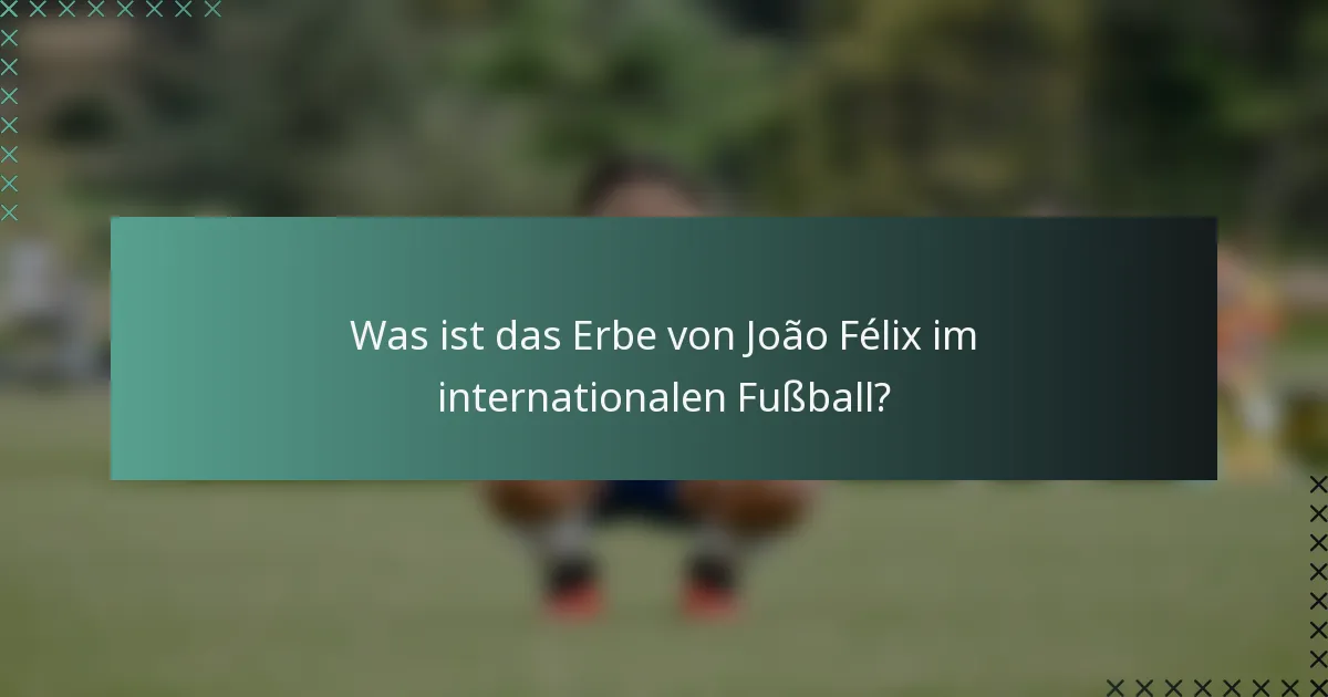 Was ist das Erbe von João Félix im internationalen Fußball?