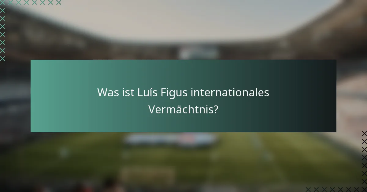 Was ist Luís Figus internationales Vermächtnis?
