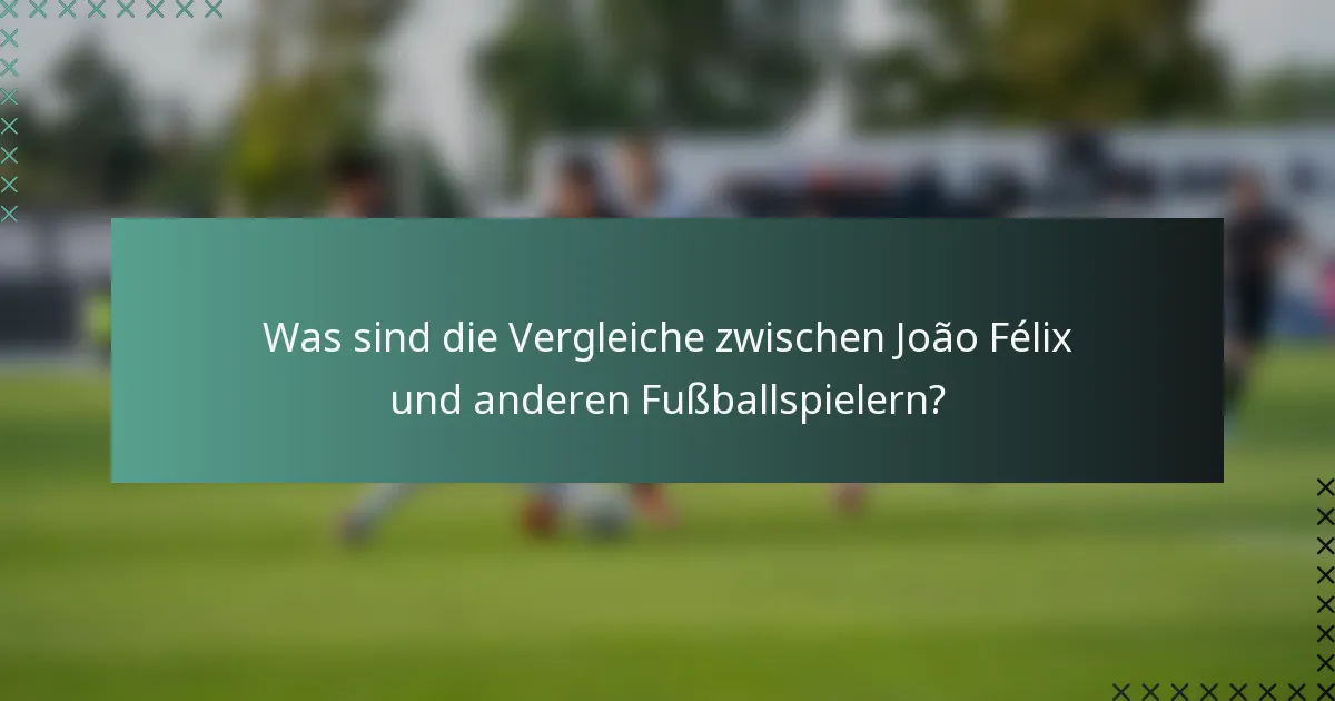 Was sind die Vergleiche zwischen João Félix und anderen Fußballspielern?