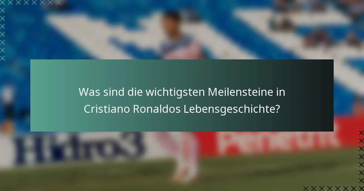 Was sind die wichtigsten Meilensteine in Cristiano Ronaldos Lebensgeschichte?