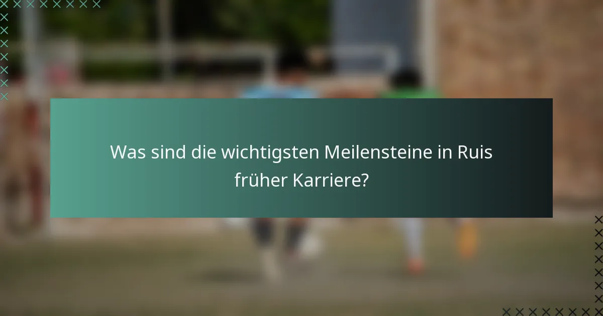 Was sind die wichtigsten Meilensteine in Ruis früher Karriere?