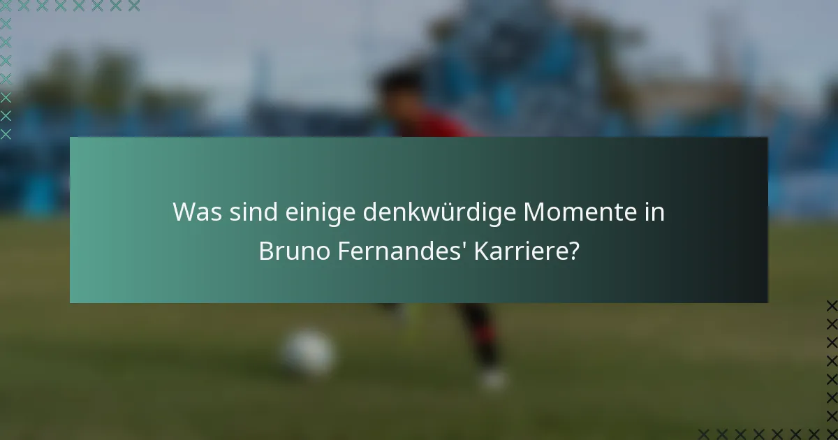 Was sind einige denkwürdige Momente in Bruno Fernandes' Karriere?