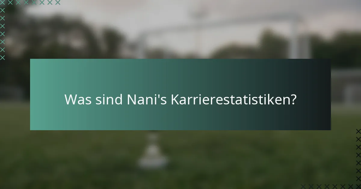Was sind Nani's Karrierestatistiken?