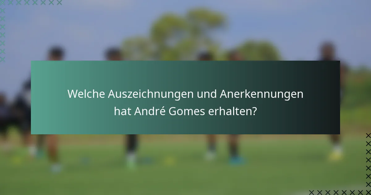 Welche Auszeichnungen und Anerkennungen hat André Gomes erhalten?