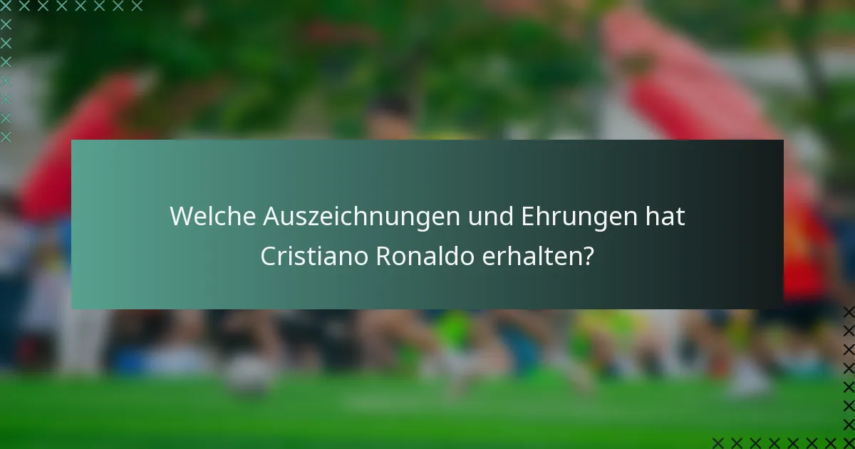 Welche Auszeichnungen und Ehrungen hat Cristiano Ronaldo erhalten?