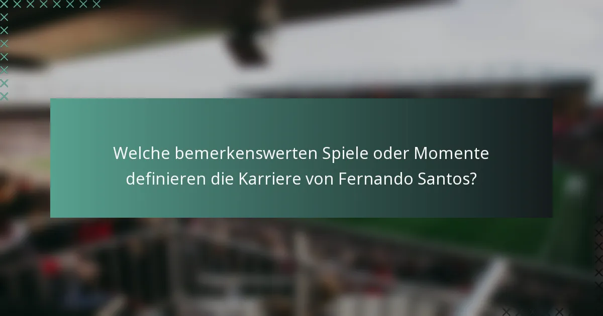 Welche bemerkenswerten Spiele oder Momente definieren die Karriere von Fernando Santos?