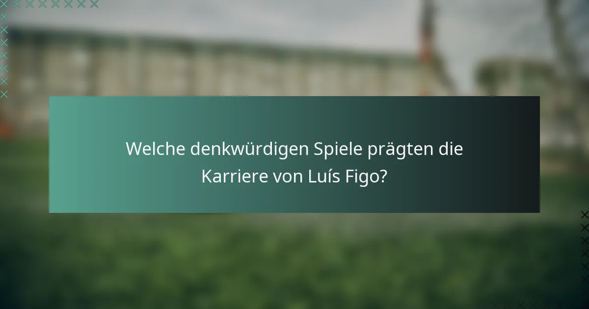 Welche denkwürdigen Spiele prägten die Karriere von Luís Figo?