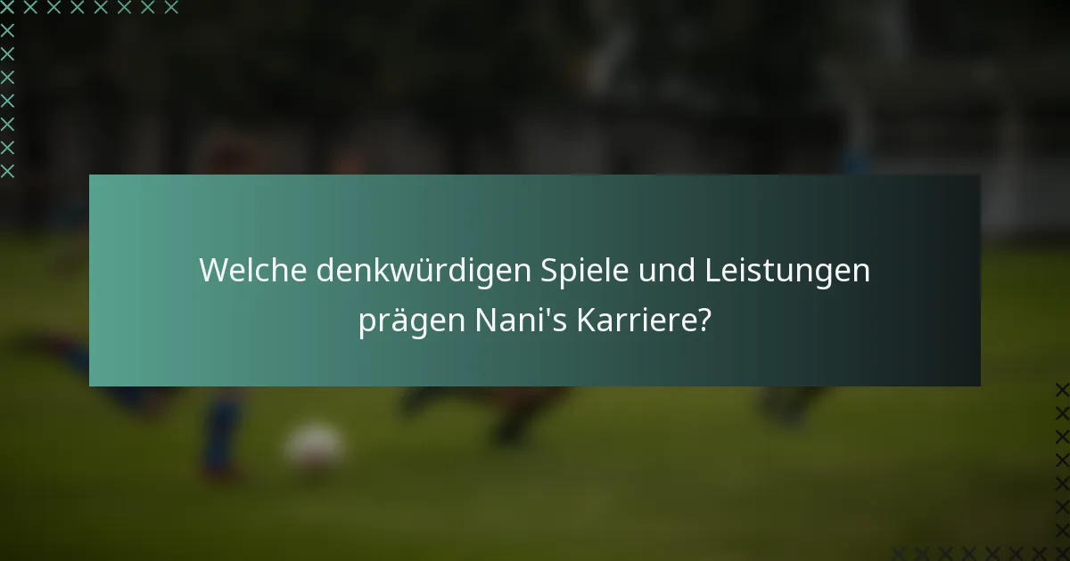 Welche denkwürdigen Spiele und Leistungen prägen Nani's Karriere?