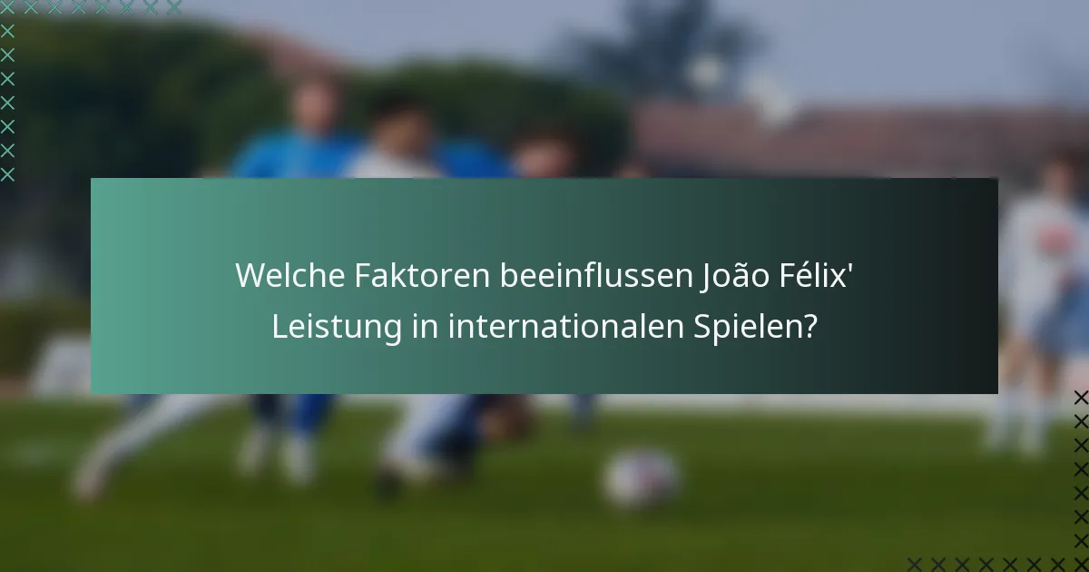 Welche Faktoren beeinflussen João Félix' Leistung in internationalen Spielen?