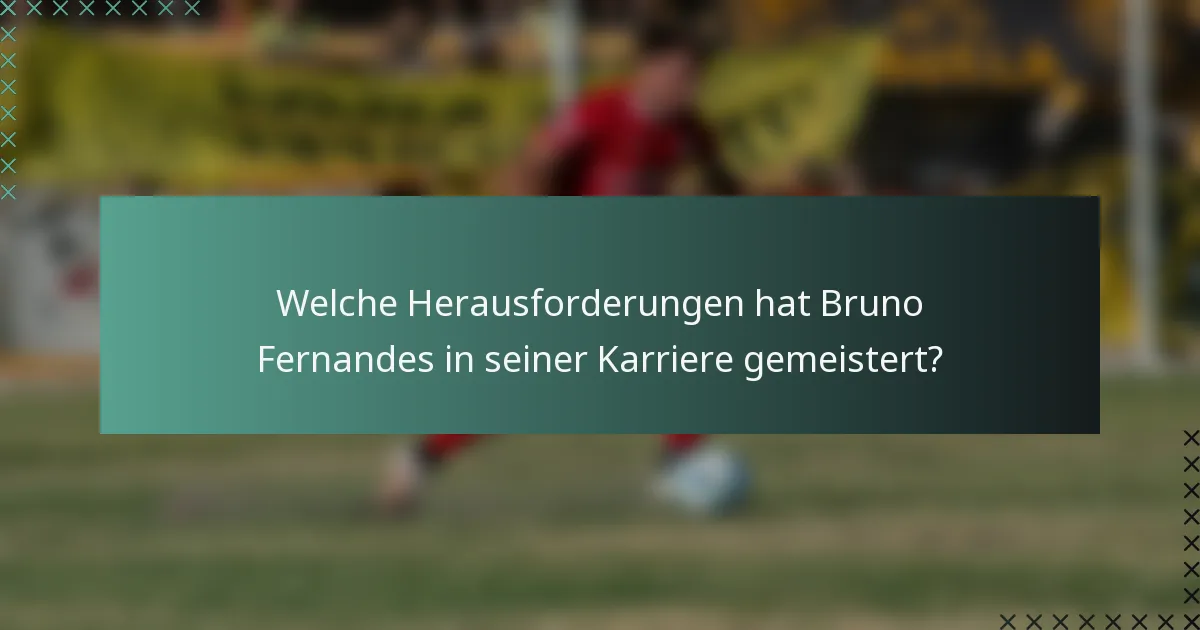 Welche Herausforderungen hat Bruno Fernandes in seiner Karriere gemeistert?