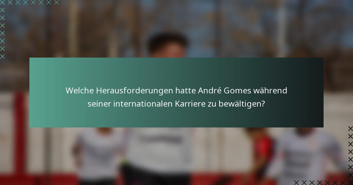 Welche Herausforderungen hatte André Gomes während seiner internationalen Karriere zu bewältigen?