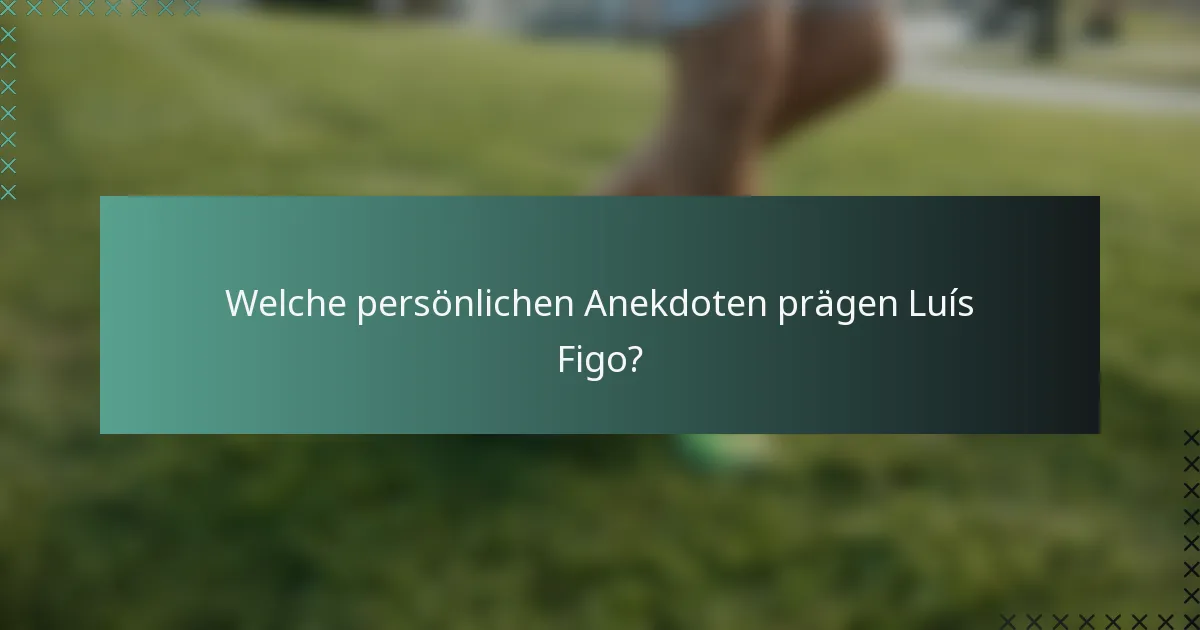 Welche persönlichen Anekdoten prägen Luís Figo?