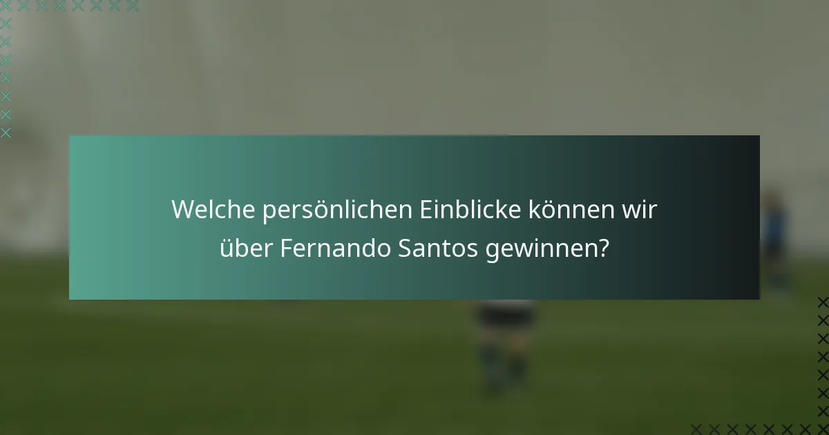 Welche persönlichen Einblicke können wir über Fernando Santos gewinnen?