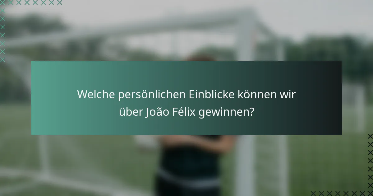 Welche persönlichen Einblicke können wir über João Félix gewinnen?