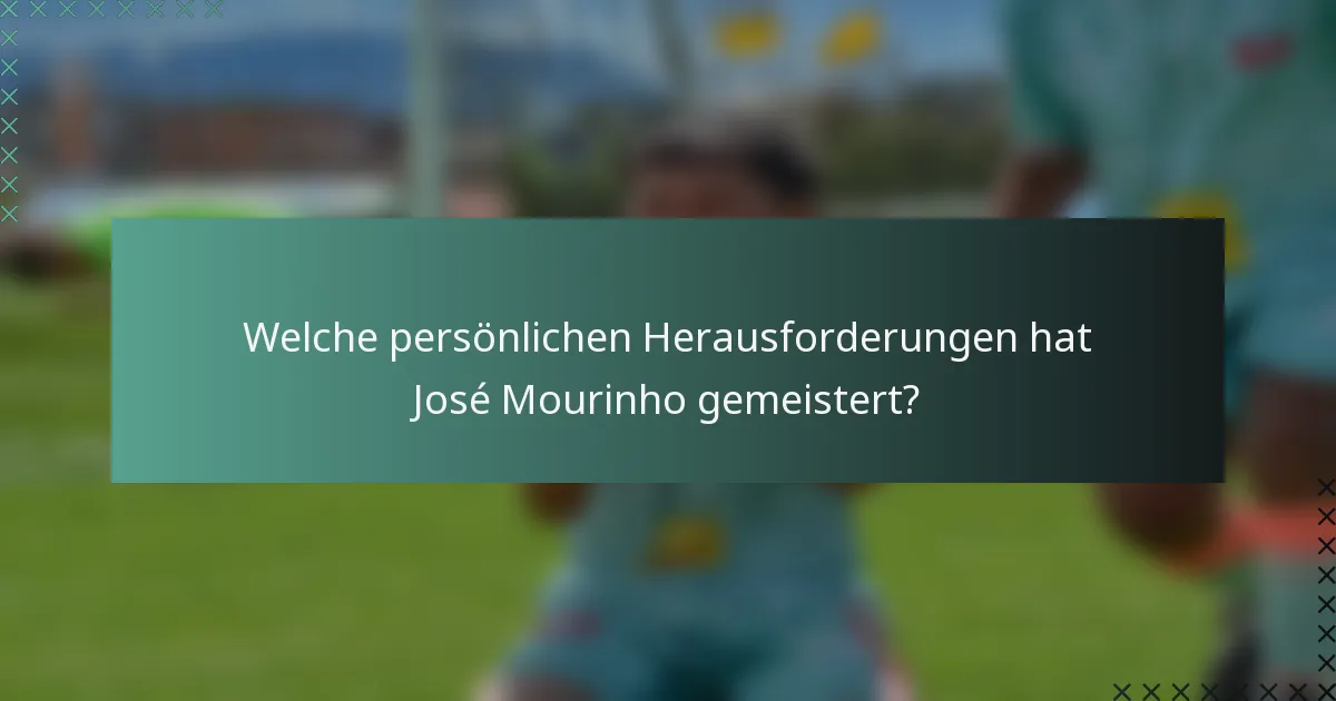 Welche persönlichen Herausforderungen hat José Mourinho gemeistert?