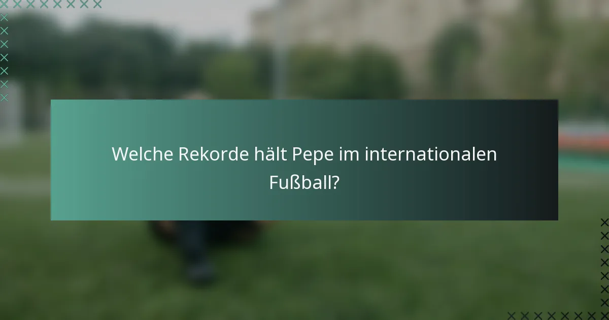 Welche Rekorde hält Pepe im internationalen Fußball?