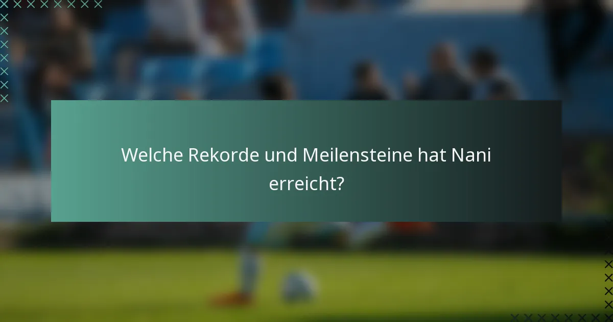 Welche Rekorde und Meilensteine hat Nani erreicht?