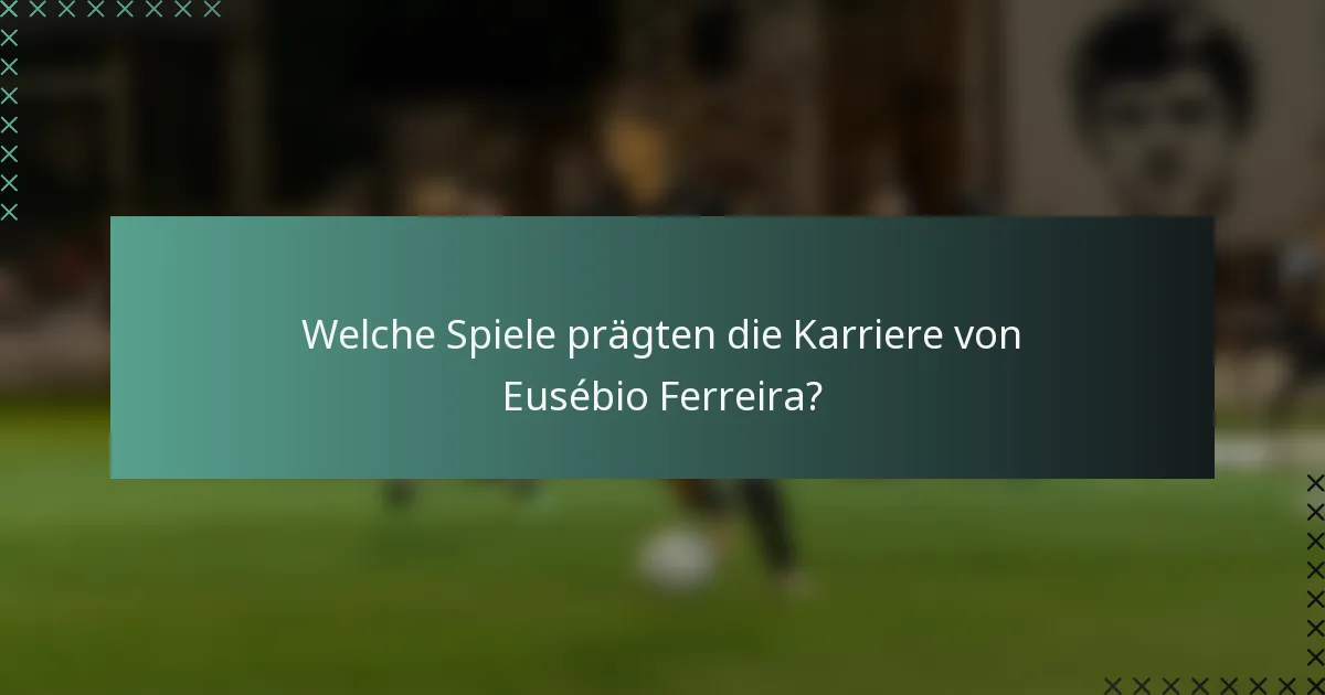 Welche Spiele prägten die Karriere von Eusébio Ferreira?