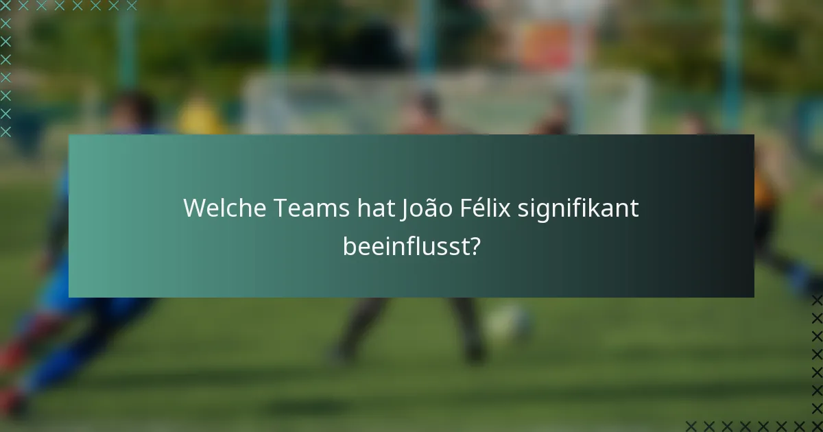 Welche Teams hat João Félix signifikant beeinflusst?