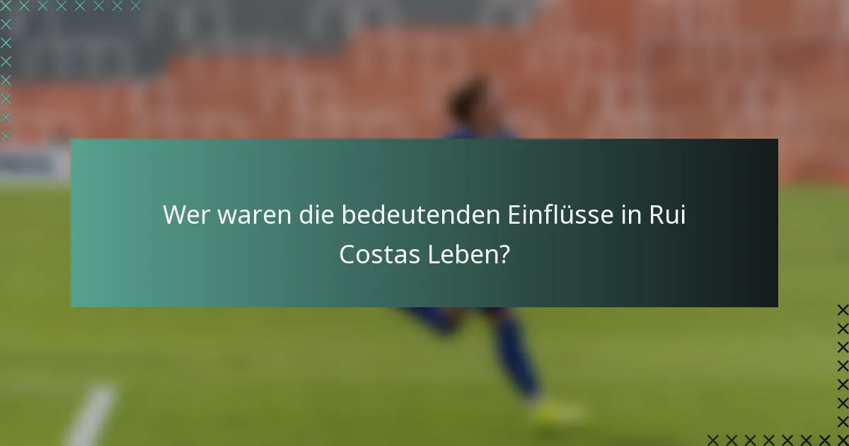 Wer waren die bedeutenden Einflüsse in Rui Costas Leben?