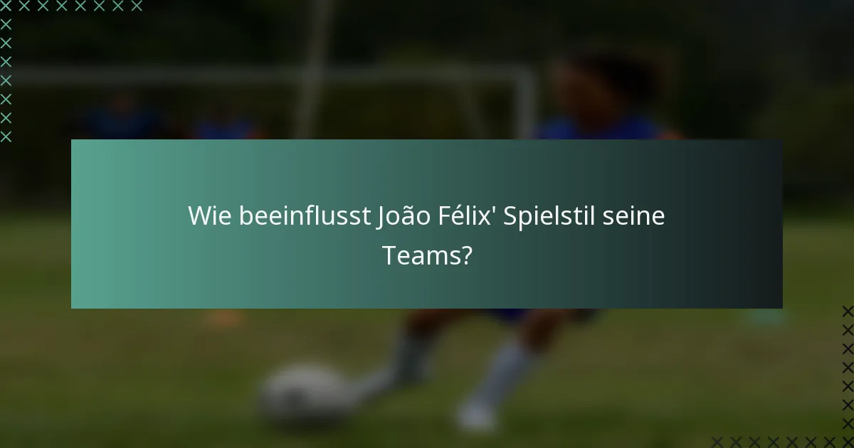 Wie beeinflusst João Félix' Spielstil seine Teams?