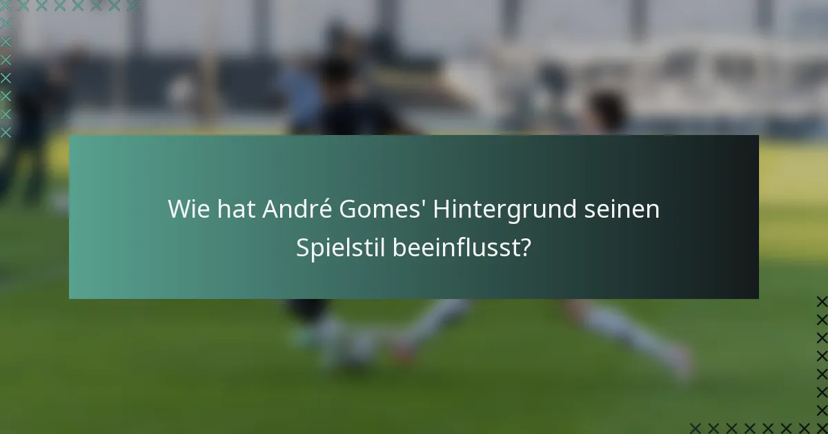 Wie hat André Gomes' Hintergrund seinen Spielstil beeinflusst?