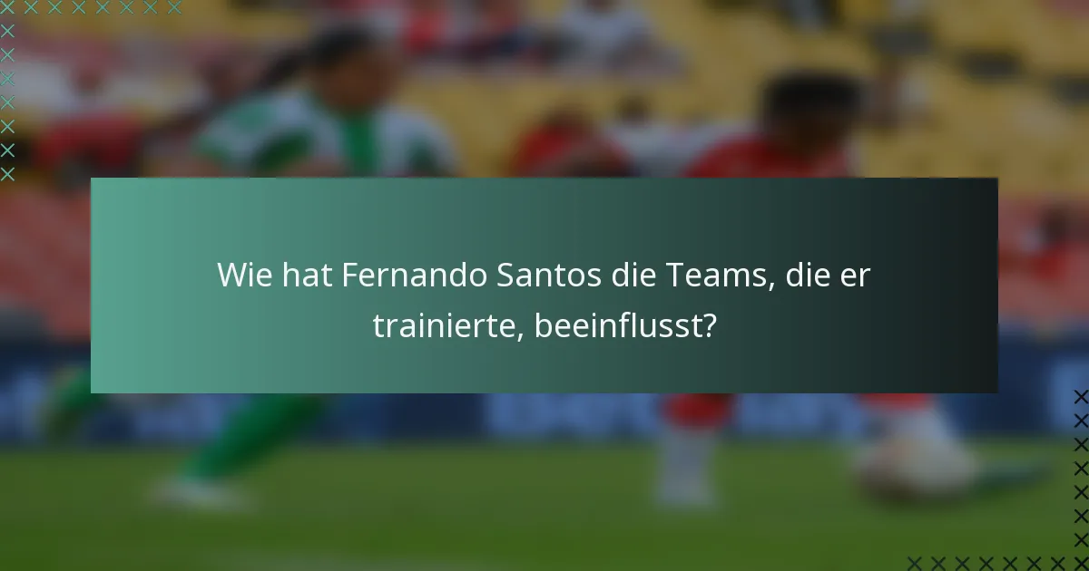 Wie hat Fernando Santos die Teams, die er trainierte, beeinflusst?