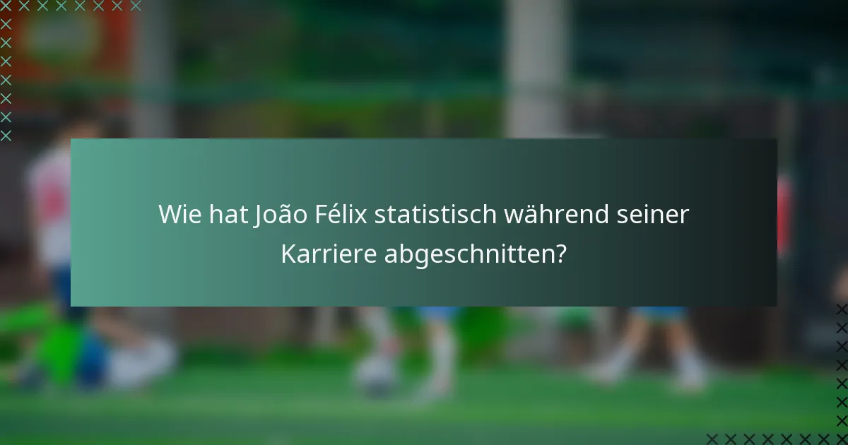 Wie hat João Félix statistisch während seiner Karriere abgeschnitten?