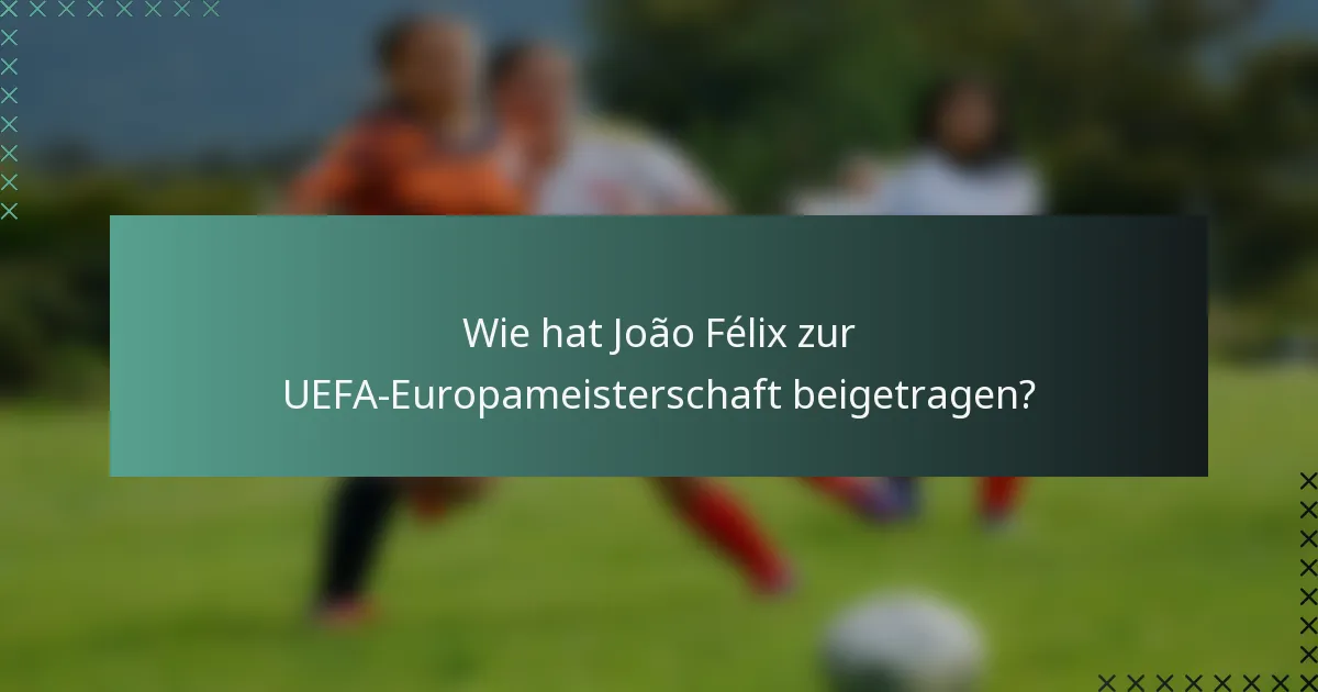 Wie hat João Félix zur UEFA-Europameisterschaft beigetragen?