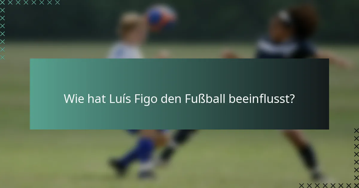 Wie hat Luís Figo den Fußball beeinflusst?