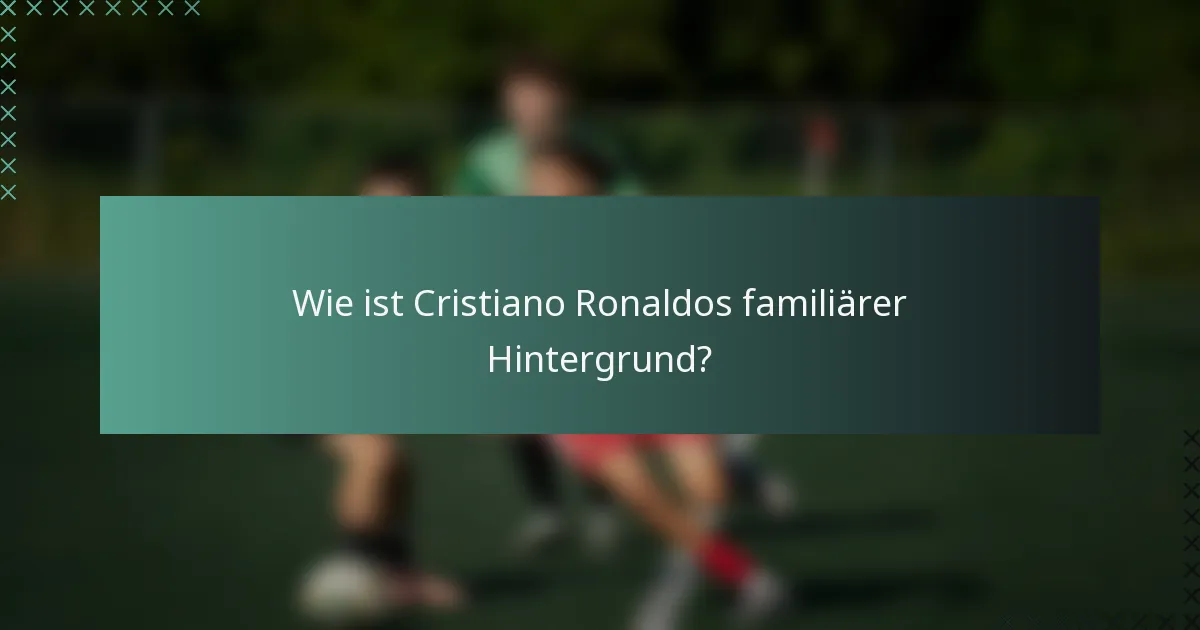 Wie ist Cristiano Ronaldos familiärer Hintergrund?