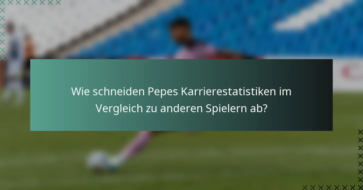 Wie schneiden Pepes Karrierestatistiken im Vergleich zu anderen Spielern ab?