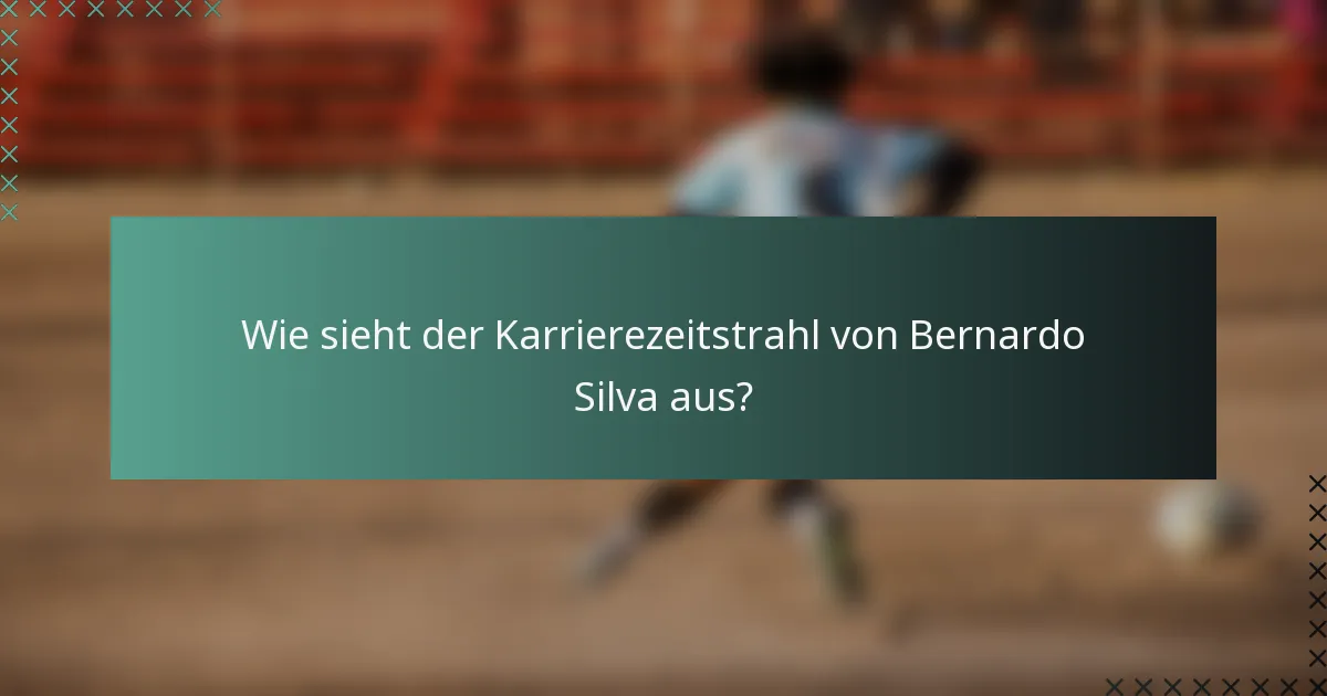 Wie sieht der Karrierezeitstrahl von Bernardo Silva aus?