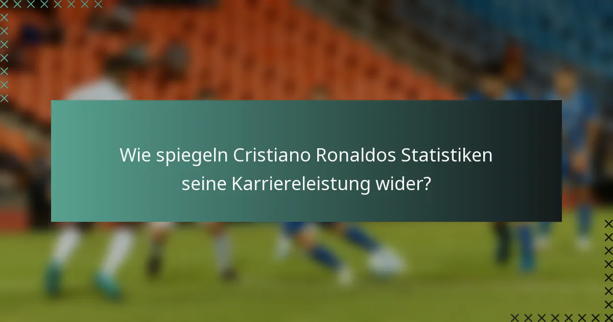 Wie spiegeln Cristiano Ronaldos Statistiken seine Karriereleistung wider?