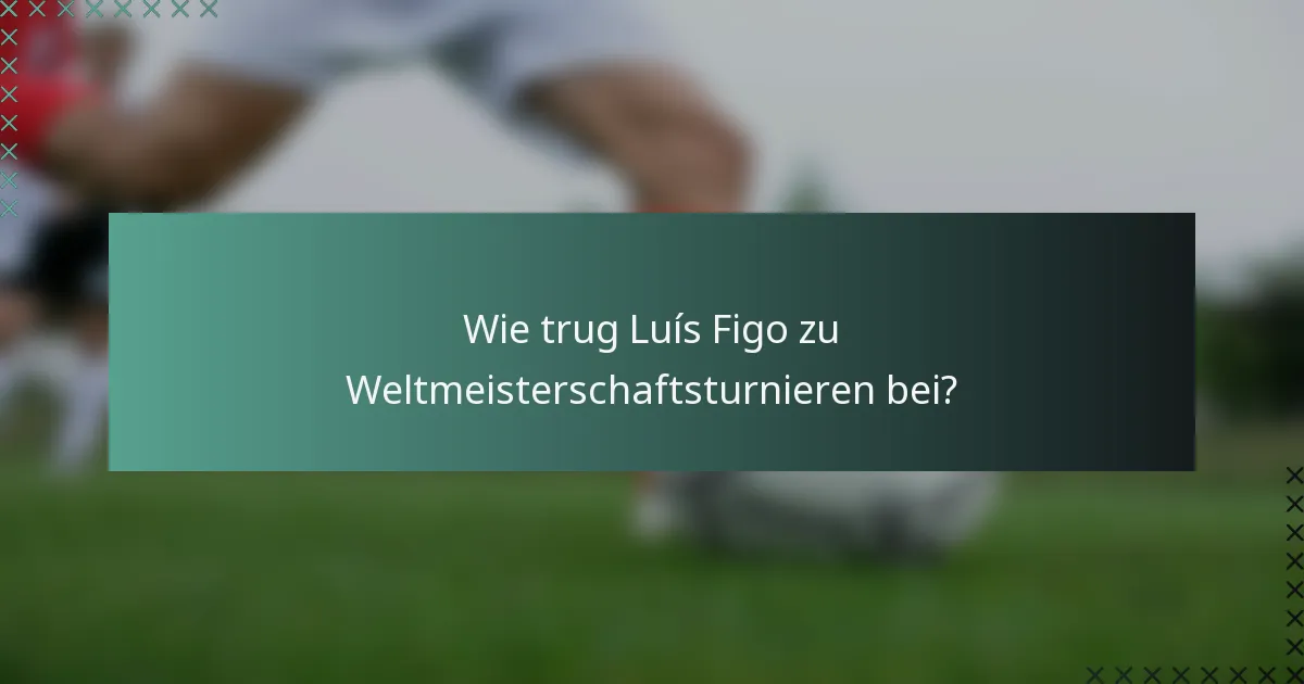 Wie trug Luís Figo zu Weltmeisterschaftsturnieren bei?