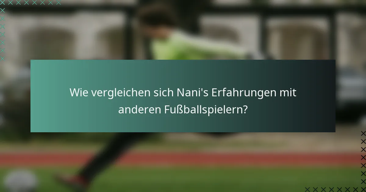 Wie vergleichen sich Nani's Erfahrungen mit anderen Fußballspielern?