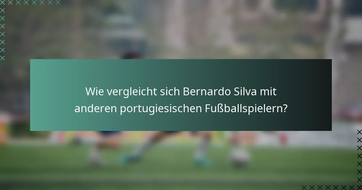 Wie vergleicht sich Bernardo Silva mit anderen portugiesischen Fußballspielern?