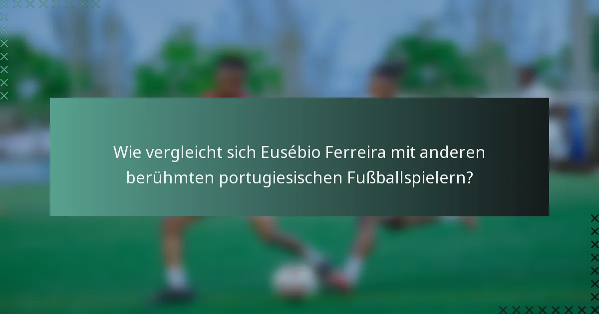 Wie vergleicht sich Eusébio Ferreira mit anderen berühmten portugiesischen Fußballspielern?
