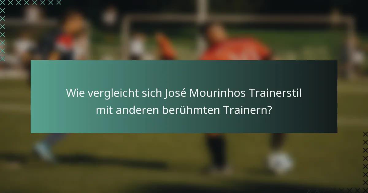 Wie vergleicht sich José Mourinhos Trainerstil mit anderen berühmten Trainern?