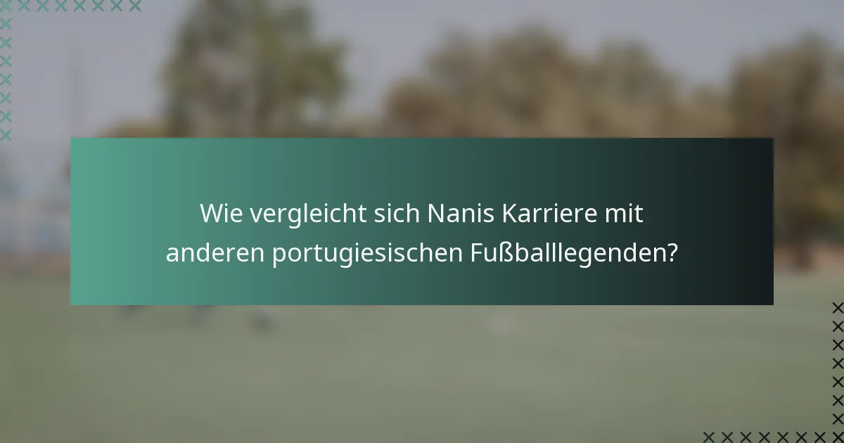 Wie vergleicht sich Nanis Karriere mit anderen portugiesischen Fußballlegenden?