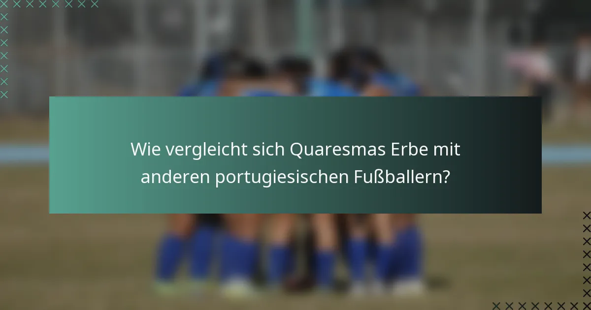 Wie vergleicht sich Quaresmas Erbe mit anderen portugiesischen Fußballern?