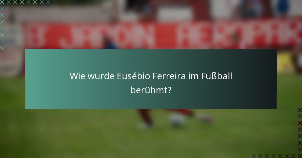 Wie wurde Eusébio Ferreira im Fußball berühmt?